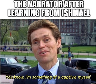 The narrator after learning from Ishmael: You know, I'm something of a captive myself [dialogue text with a screenshot of Willem Dafoe]. 