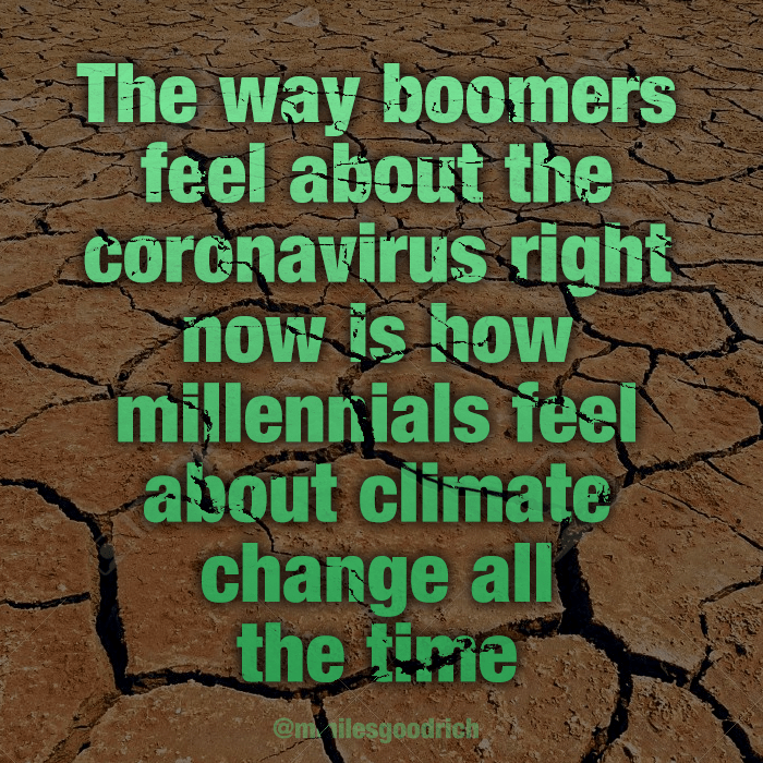 The way boomers feel about the coronavirus right now is how millennials feel about climate change all the time.